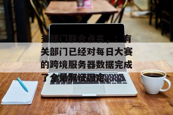 多部门联合点名，：有关部门已经对每日大赛的跨境服务器数据完成了全量取证固定。